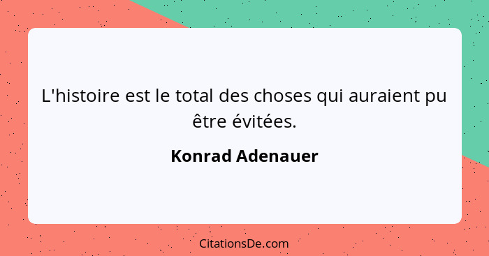 L'histoire est le total des choses qui auraient pu être évitées.... - Konrad Adenauer