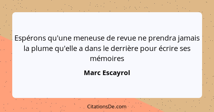 Espérons qu'une meneuse de revue ne prendra jamais la plume qu'elle a dans le derrière pour écrire ses mémoires... - Marc Escayrol