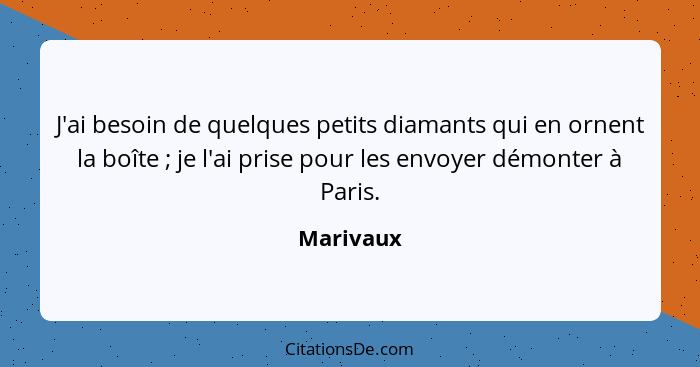 J'ai besoin de quelques petits diamants qui en ornent la boîte ; je l'ai prise pour les envoyer démonter à Paris.... - Marivaux