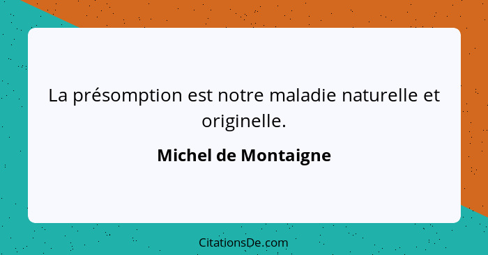 La présomption est notre maladie naturelle et originelle.... - Michel de Montaigne