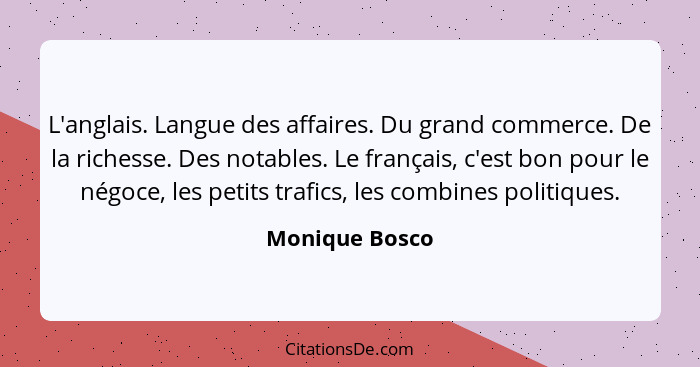 L'anglais. Langue des affaires. Du grand commerce. De la richesse. Des notables. Le français, c'est bon pour le négoce, les petits tra... - Monique Bosco