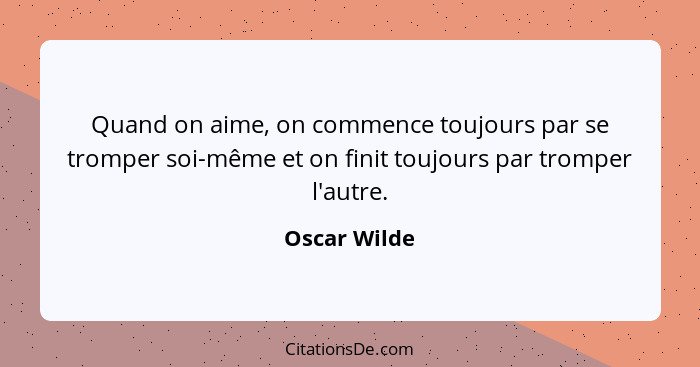 Quand on aime, on commence toujours par se tromper soi-même et on finit toujours par tromper l'autre.... - Oscar Wilde