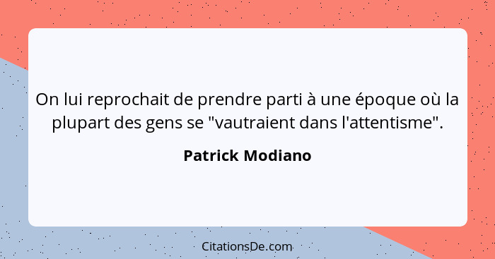 On lui reprochait de prendre parti à une époque où la plupart des gens se "vautraient dans l'attentisme".... - Patrick Modiano