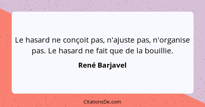 Le hasard ne conçoit pas, n'ajuste pas, n'organise pas. Le hasard ne fait que de la bouillie.... - René Barjavel