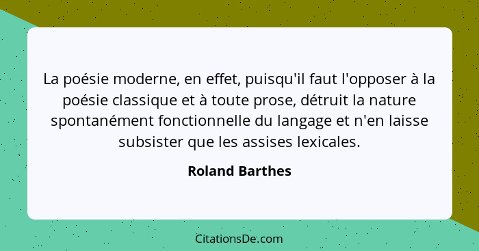 La poésie moderne, en effet, puisqu'il faut l'opposer à la poésie classique et à toute prose, détruit la nature spontanément fonction... - Roland Barthes