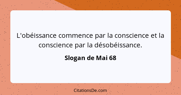 L'obéissance commence par la conscience et la conscience par la désobéissance.... - Slogan de Mai 68