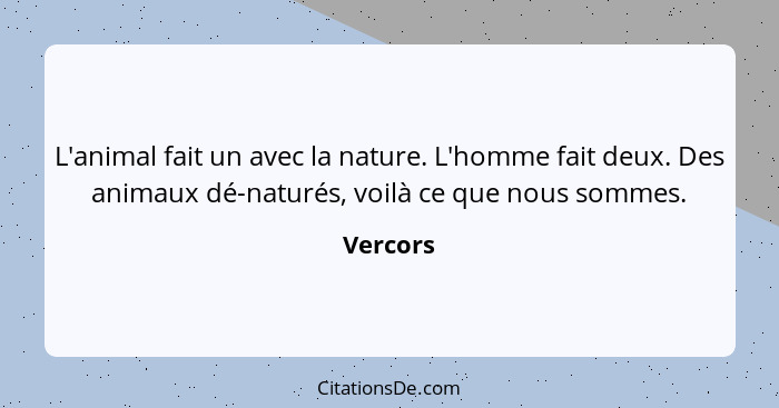 L'animal fait un avec la nature. L'homme fait deux. Des animaux dé-naturés, voilà ce que nous sommes.... - Vercors