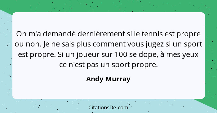 On m'a demandé dernièrement si le tennis est propre ou non. Je ne sais plus comment vous jugez si un sport est propre. Si un joueur sur... - Andy Murray