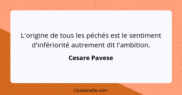 L'origine de tous les péchés est le sentiment d'infériorité autrement dit l'ambition.... - Cesare Pavese