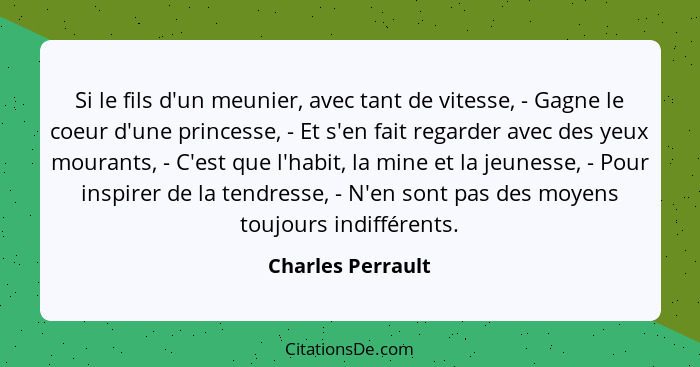 Si le fils d'un meunier, avec tant de vitesse, - Gagne le coeur d'une princesse, - Et s'en fait regarder avec des yeux mourants, -... - Charles Perrault