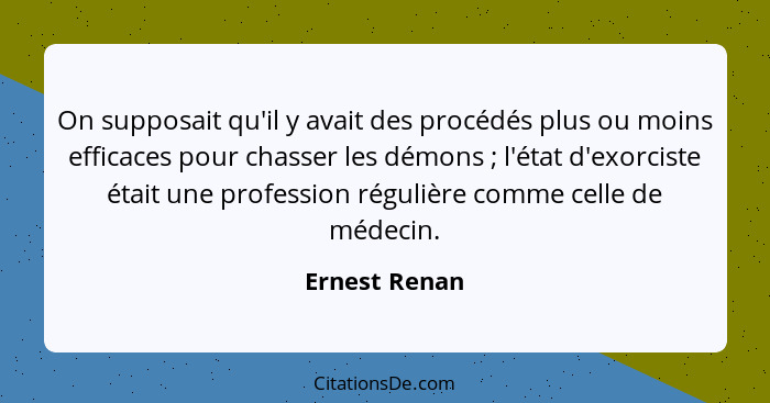 On supposait qu'il y avait des procédés plus ou moins efficaces pour chasser les démons ; l'état d'exorciste était une profession... - Ernest Renan