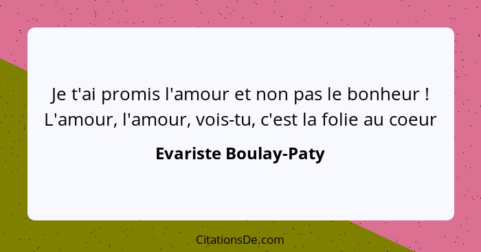 Je t'ai promis l'amour et non pas le bonheur ! L'amour, l'amour, vois-tu, c'est la folie au coeur... - Evariste Boulay-Paty