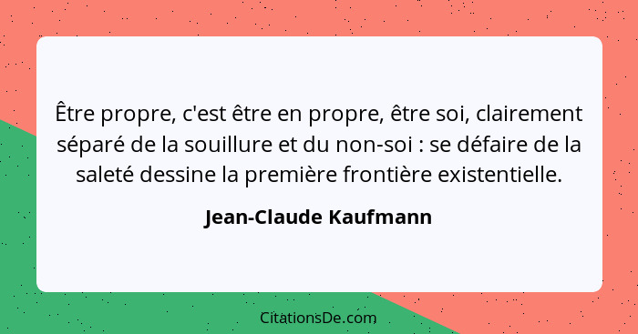 Être propre, c'est être en propre, être soi, clairement séparé de la souillure et du non-soi : se défaire de la saleté des... - Jean-Claude Kaufmann