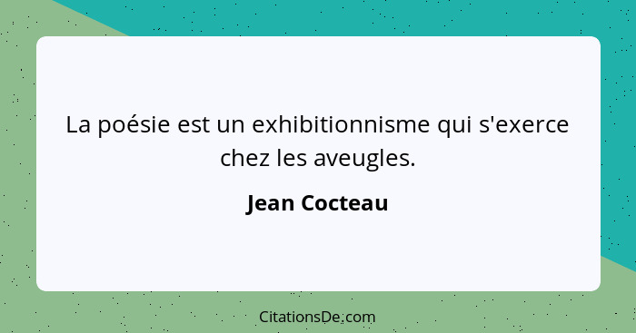 La poésie est un exhibitionnisme qui s'exerce chez les aveugles.... - Jean Cocteau