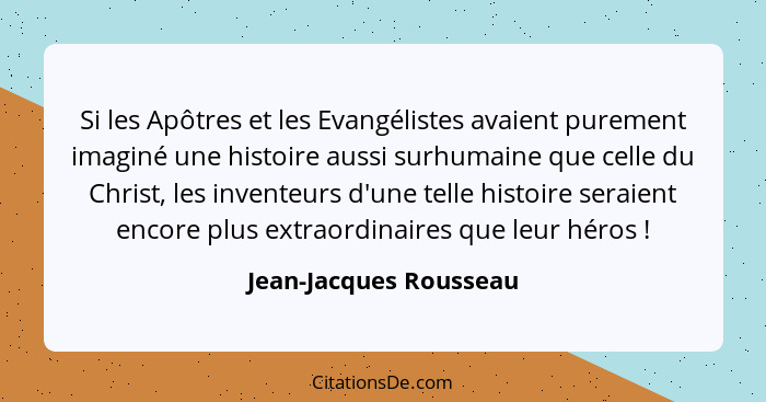 Si les Apôtres et les Evangélistes avaient purement imaginé une histoire aussi surhumaine que celle du Christ, les inventeurs... - Jean-Jacques Rousseau