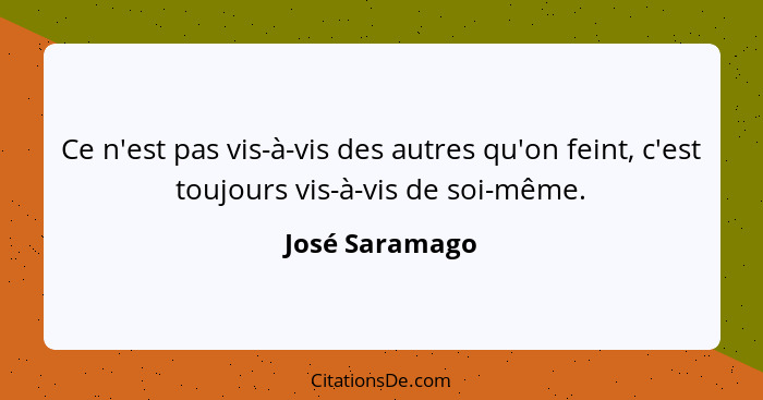 Ce n'est pas vis-à-vis des autres qu'on feint, c'est toujours vis-à-vis de soi-même.... - José Saramago