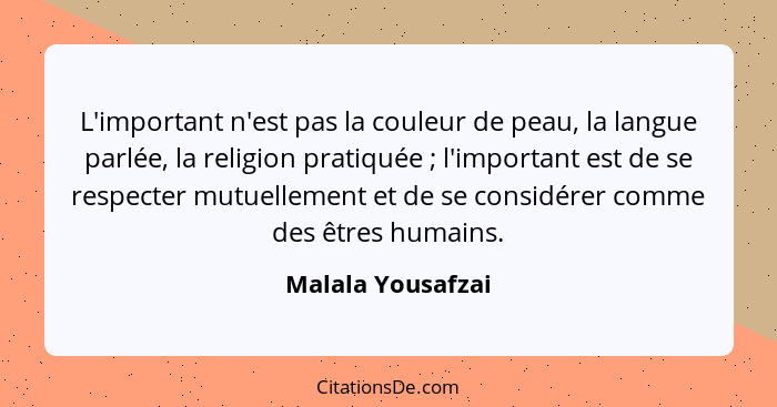 L'important n'est pas la couleur de peau, la langue parlée, la religion pratiquée ; l'important est de se respecter mutuelleme... - Malala Yousafzai