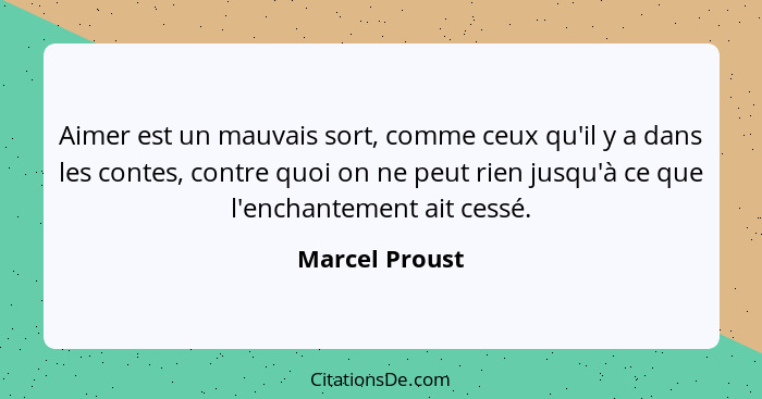 Aimer est un mauvais sort, comme ceux qu'il y a dans les contes, contre quoi on ne peut rien jusqu'à ce que l'enchantement ait cessé.... - Marcel Proust