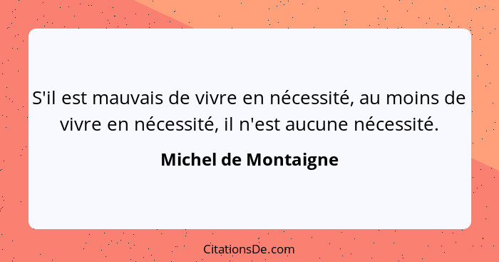 S'il est mauvais de vivre en nécessité, au moins de vivre en nécessité, il n'est aucune nécessité.... - Michel de Montaigne