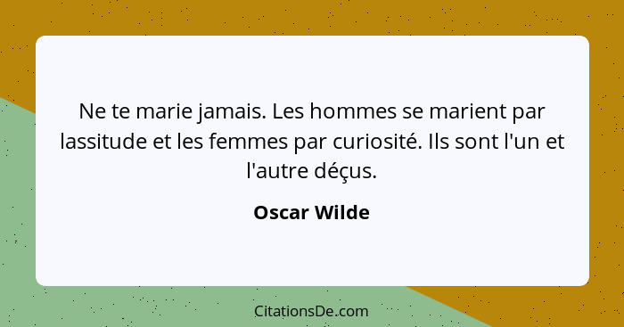 Ne te marie jamais. Les hommes se marient par lassitude et les femmes par curiosité. Ils sont l'un et l'autre déçus.... - Oscar Wilde