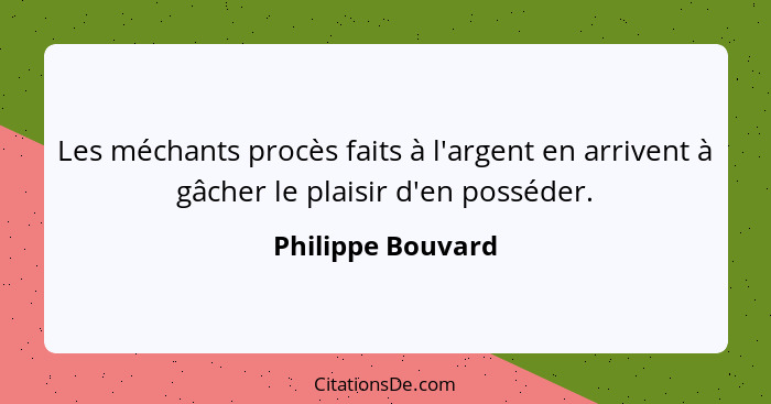 Les méchants procès faits à l'argent en arrivent à gâcher le plaisir d'en posséder.... - Philippe Bouvard