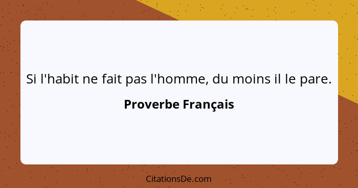 Si l'habit ne fait pas l'homme, du moins il le pare.... - Proverbe Français