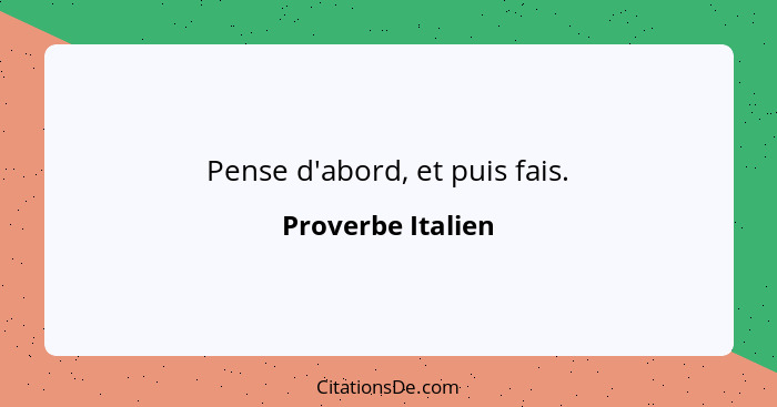 Pense d'abord, et puis fais.... - Proverbe Italien