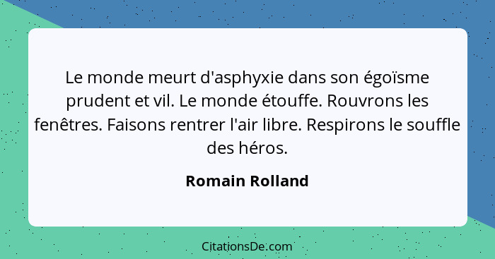 Le monde meurt d'asphyxie dans son égoïsme prudent et vil. Le monde étouffe. Rouvrons les fenêtres. Faisons rentrer l'air libre. Resp... - Romain Rolland