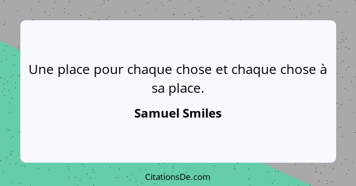Une place pour chaque chose et chaque chose à sa place.... - Samuel Smiles