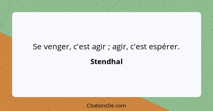 Se venger, c'est agir ; agir, c'est espérer.... - Stendhal