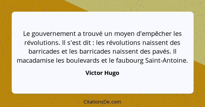 Le gouvernement a trouvé un moyen d'empêcher les révolutions. Il s'est dit : les révolutions naissent des barricades et les barrica... - Victor Hugo