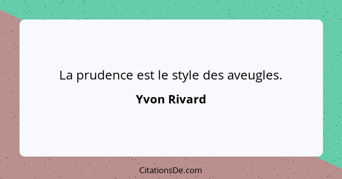 La prudence est le style des aveugles.... - Yvon Rivard