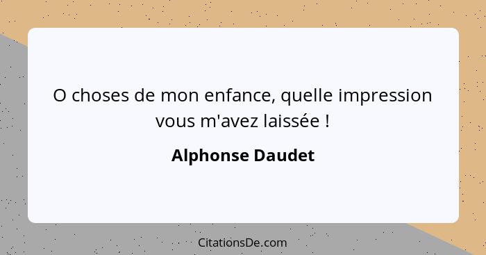 O choses de mon enfance, quelle impression vous m'avez laissée !... - Alphonse Daudet