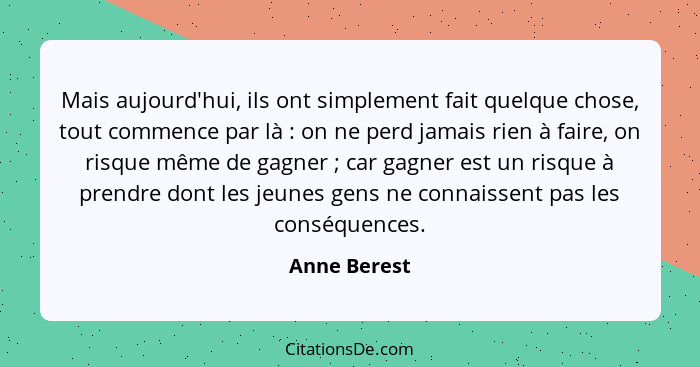 Mais aujourd'hui, ils ont simplement fait quelque chose, tout commence par là : on ne perd jamais rien à faire, on risque même de g... - Anne Berest