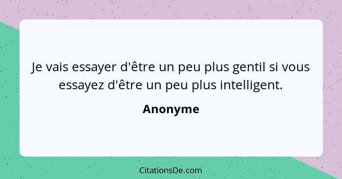 Je vais essayer d'être un peu plus gentil si vous essayez d'être un peu plus intelligent.... - Anonyme