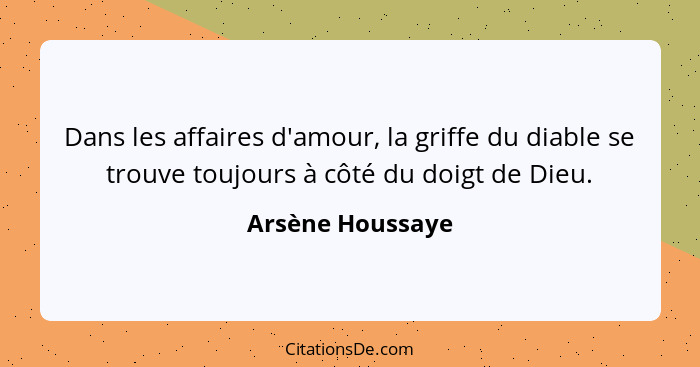 Dans les affaires d'amour, la griffe du diable se trouve toujours à côté du doigt de Dieu.... - Arsène Houssaye