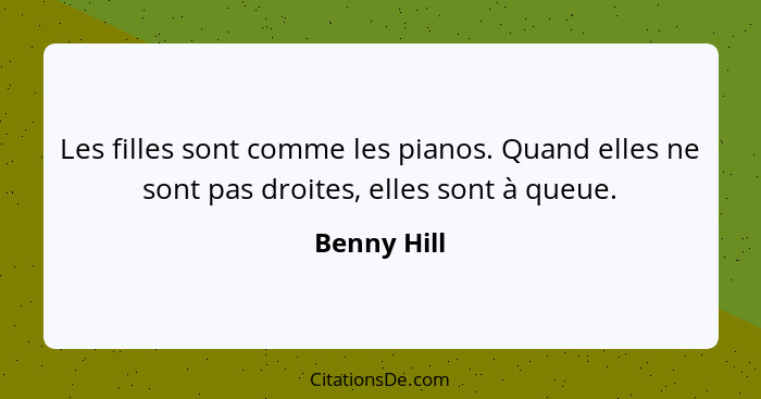 Les filles sont comme les pianos. Quand elles ne sont pas droites, elles sont à queue.... - Benny Hill