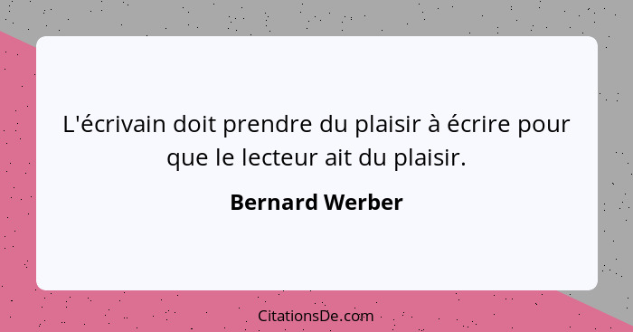 L'écrivain doit prendre du plaisir à écrire pour que le lecteur ait du plaisir.... - Bernard Werber