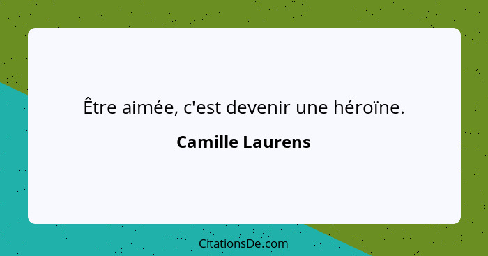 Être aimée, c'est devenir une héroïne.... - Camille Laurens