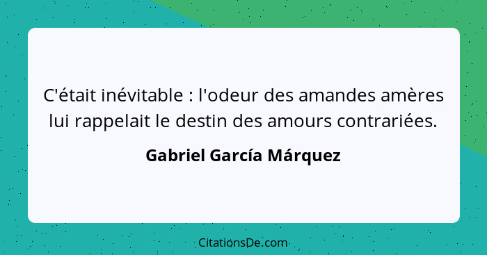 C'était inévitable : l'odeur des amandes amères lui rappelait le destin des amours contrariées.... - Gabriel García Márquez