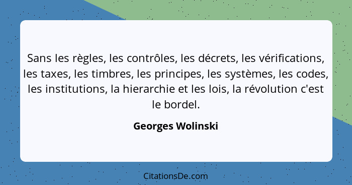 Sans les règles, les contrôles, les décrets, les vérifications, les taxes, les timbres, les principes, les systèmes, les codes, les... - Georges Wolinski
