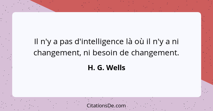 Il n'y a pas d'intelligence là où il n'y a ni changement, ni besoin de changement.... - H. G. Wells