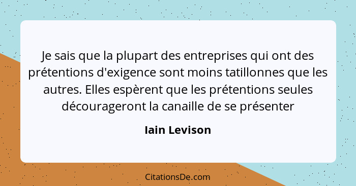 Je sais que la plupart des entreprises qui ont des prétentions d'exigence sont moins tatillonnes que les autres. Elles espèrent que les... - Iain Levison