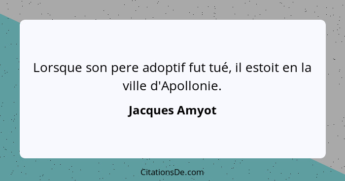 Lorsque son pere adoptif fut tué, il estoit en la ville d'Apollonie.... - Jacques Amyot