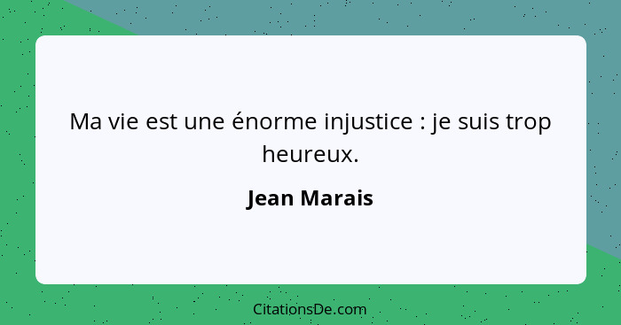 Ma vie est une énorme injustice : je suis trop heureux.... - Jean Marais