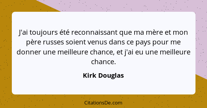 J'ai toujours été reconnaissant que ma mère et mon père russes soient venus dans ce pays pour me donner une meilleure chance, et j'ai e... - Kirk Douglas