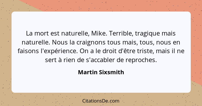 La mort est naturelle, Mike. Terrible, tragique mais naturelle. Nous la craignons tous mais, tous, nous en faisons l'expérience. On... - Martin Sixsmith