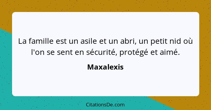 La famille est un asile et un abri, un petit nid où l'on se sent en sécurité, protégé et aimé.... - Maxalexis