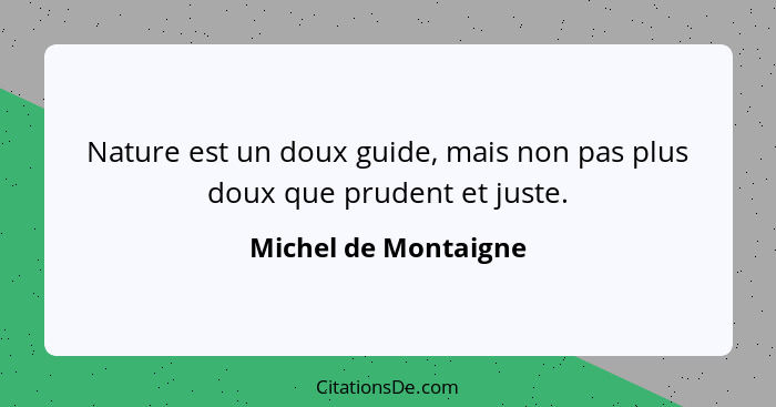 Nature est un doux guide, mais non pas plus doux que prudent et juste.... - Michel de Montaigne