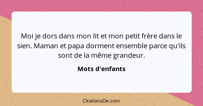 Moi je dors dans mon lit et mon petit frère dans le sien. Maman et papa dorment ensemble parce qu'ils sont de la même grandeur.... - Mots d'enfants